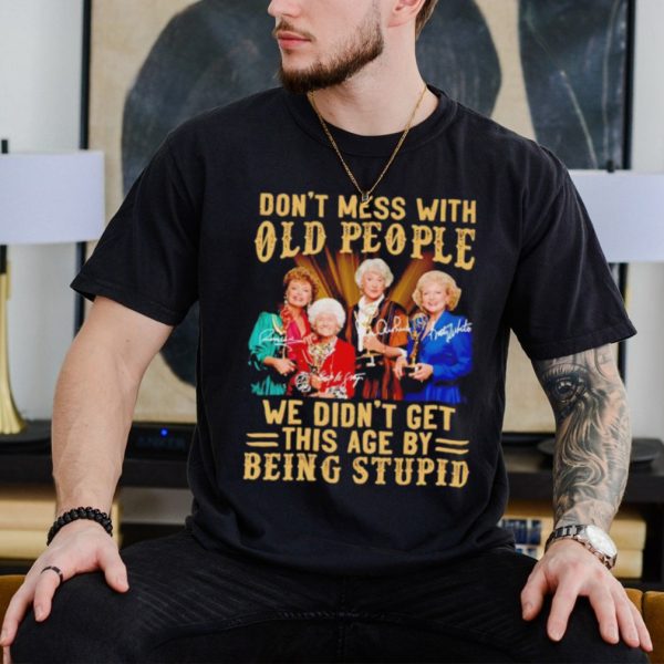 Men’s Golden Girls don’t mess with old people we didn’t get this age by being stupid shirt