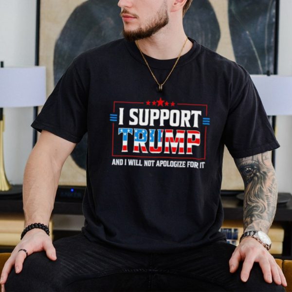 Men’s I support Trump and I will not apologize for it shirt