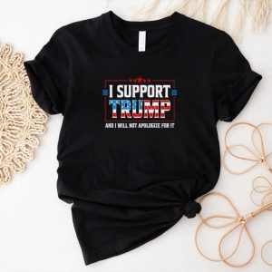 Men’s I support Trump and I will not apologize for it shirt