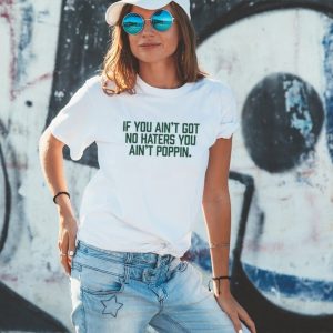 Men’s If you ain’t got no haters you ain’t poppin shirt