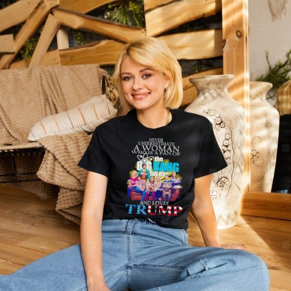 Never underestimate a woman who is a fan of The Big Bang Theory and loves Trump signatures shirt