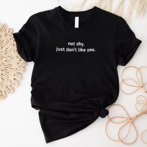 Not shy. just don’t like you shirt