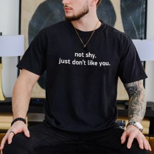 Not shy. just don’t like you shirt