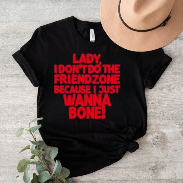 Racyreecie lady I don’t do the friendzone because I just wanna bone shirt