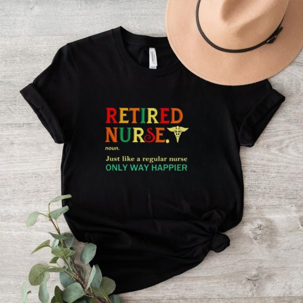 Retired nurse just like a regular nurse only way happier shirt