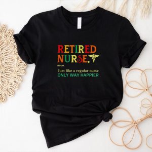 Retired nurse just like a regular nurse only way happier shirt