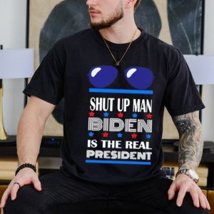 Shut up man Biden is the real president shirt