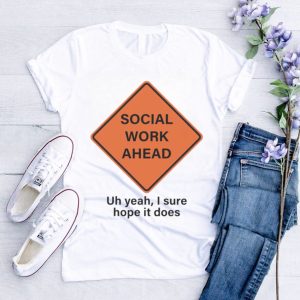Social work ahead uh yeah I sure hope it does shirt