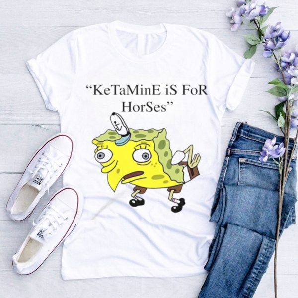 Spongebob Squarepants Ketamine is for horses shirt