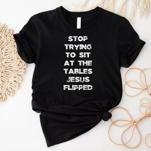 Stop trying to sit at the table Jesus flipped shirt