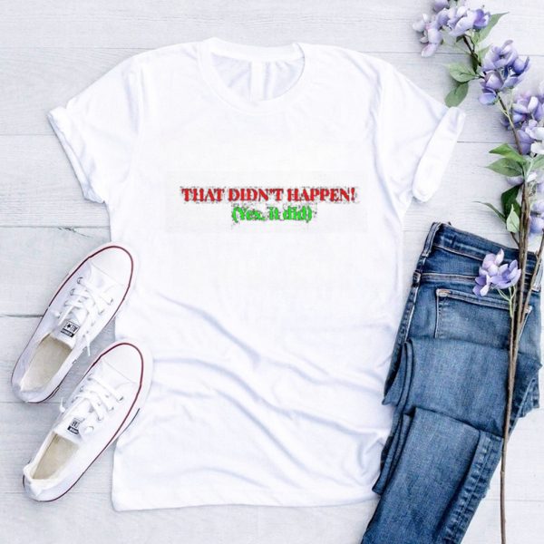 That didn’t happen yes it did shirt