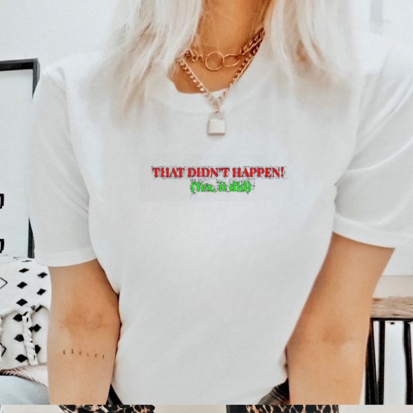 That didn’t happen yes it did shirt