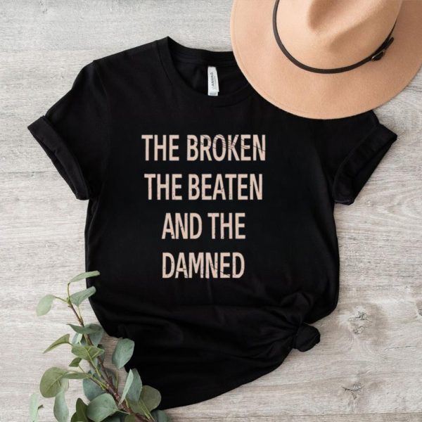 The broken the beaten and the damned shirt