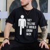 They told me it would grow back shirt