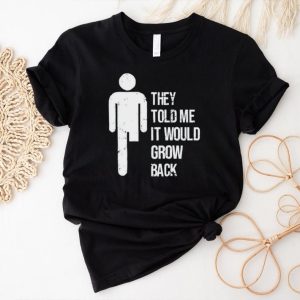 They told me it would grow back shirt
