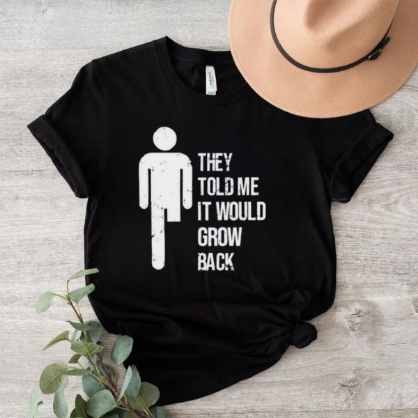 They told me it would grow back shirt