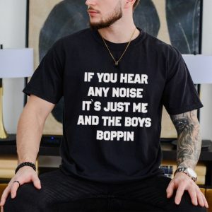 Trending If you hear any noise it’s just me and the boys boppin shirt