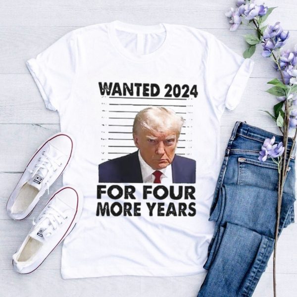 Trump Wanted 2024 For Four More Years T Shirt, Trump Mugshot Sweatshirt