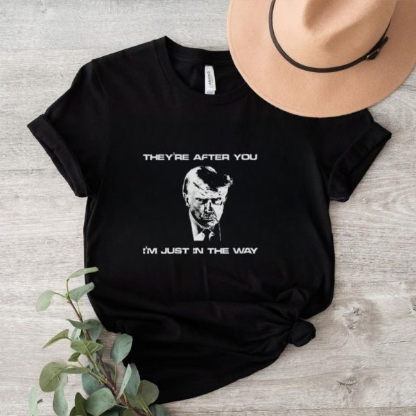 Trump mugshot they’re after you i’m just in the way shirt