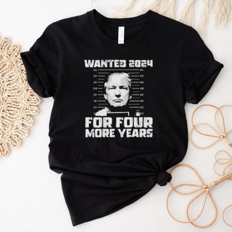 Trump mugshot wanted 2024 for four more years shirt
