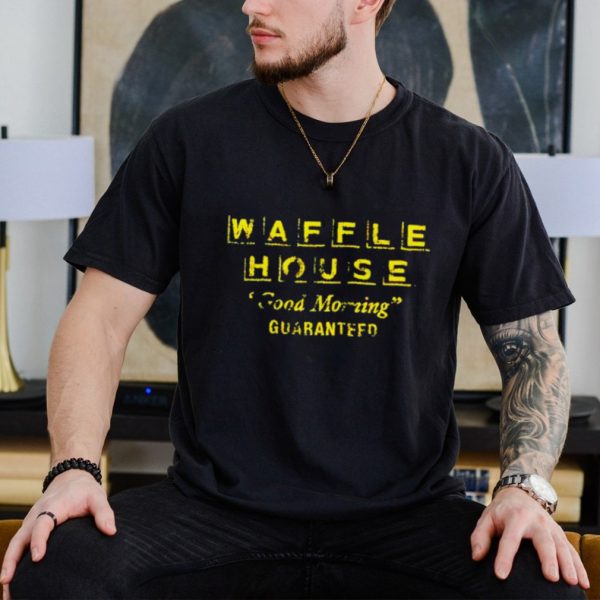 Waffle house good morning guaranteed shirt