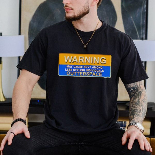 Warning may cause envy among less stylish individuals outterspace shirt