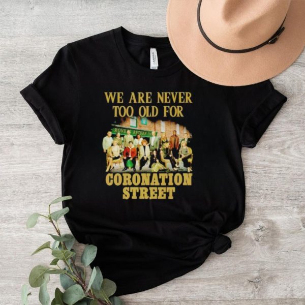 We are never too old for Coronation Street shirt