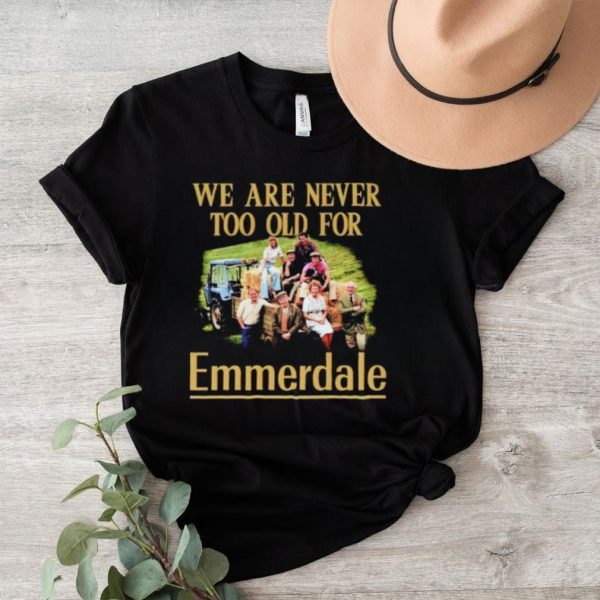 We are never too old for Emmerdale shirt