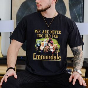 We are never too old for Emmerdale shirt