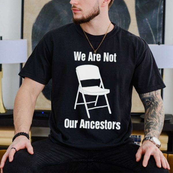 We are not our ancestors lifetime folding chair shirt