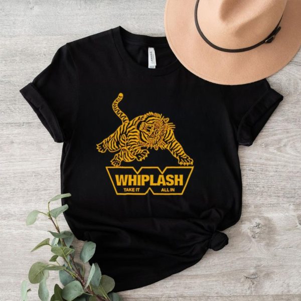 Whiplash take it all in shirt