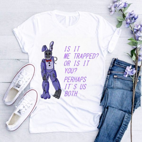 Withered Bonnie Fnaf Is It Me Trapped Or Is It You Shirt