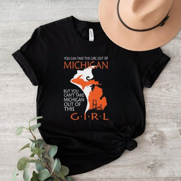 You can take this girl this girl out of Michigan but you can’t take Michigan out of this girl shirt