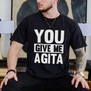 You give me agita shirt