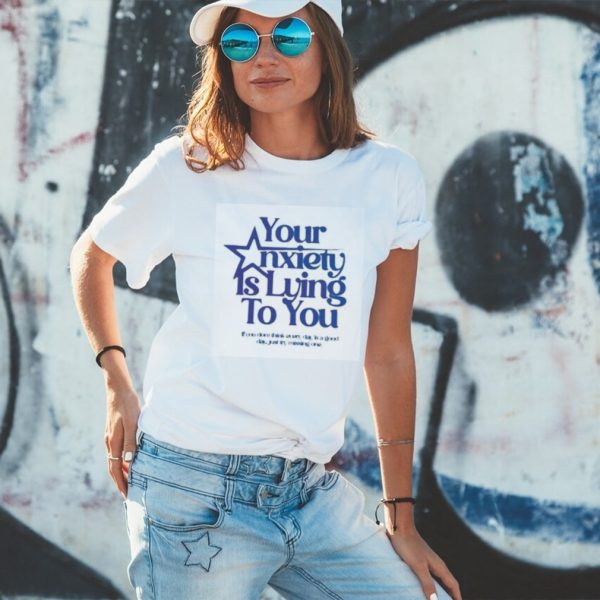 Your Anxiety Is Lying To You If You Don’t Think Everyday Is A Good Day Shirt