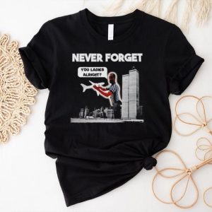 Men’s Never forget you ladies alright shirt