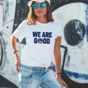 We Are Good Shirt