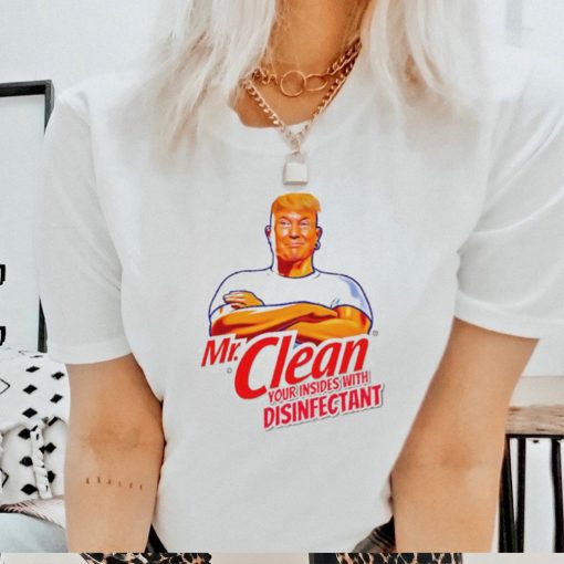 Donald Trump Mr. Clean your insides with disinfectant shirt