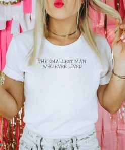 The Smallest Man Who Ever Lived T Shirt