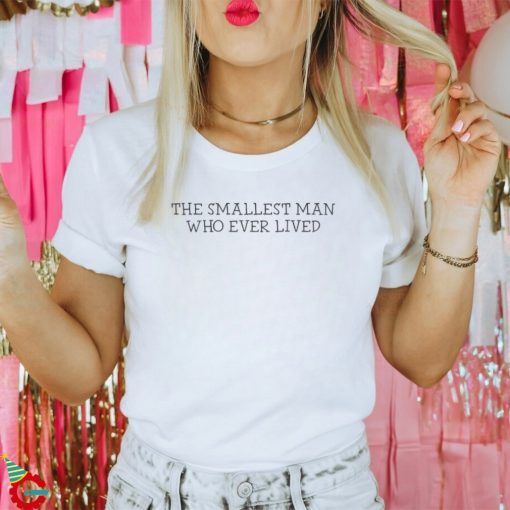 The Smallest Man Who Ever Lived T Shirt