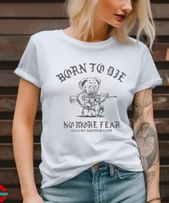 Born To Die No More Fear You’ll Die Sooner Or Later T Shirt