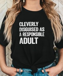 Cleverly disguised as responsible adult shirt