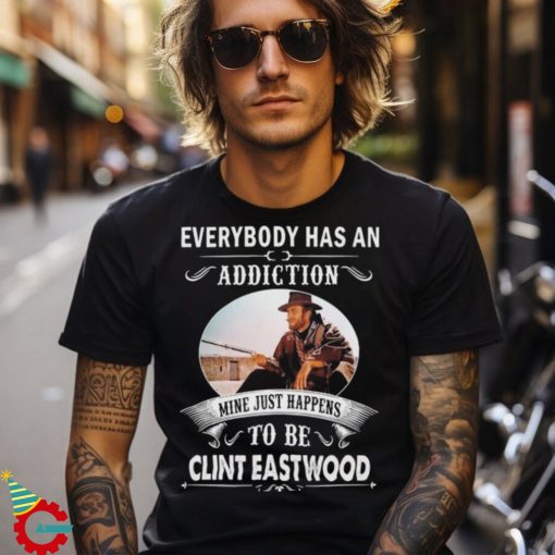 Clint Eastwood Everybody Has An Addiction Mine Just Happens To Be Eastwood Shirt