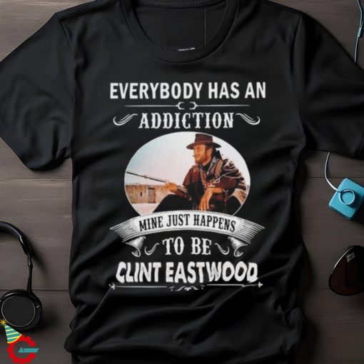 Clint Eastwood Everybody Has An Addiction Mine Just Happens To Be Eastwood Shirt