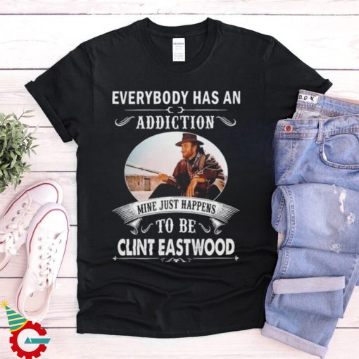 Clint Eastwood Everybody Has An Addiction Mine Just Happens To Be Eastwood Shirt