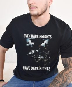 Even Dark Knights Have Dark Nights Shirt