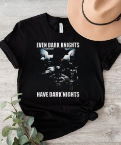 Even Dark Knights Have Dark Nights Shirt