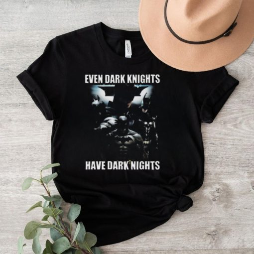 Even Dark Knights Have Dark Nights Shirt