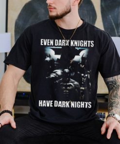 Even Dark Knights Have Dark Nights Shirt