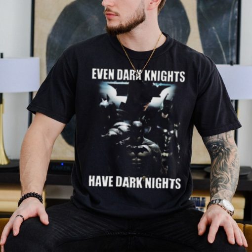 Even Dark Knights Have Dark Nights Shirt